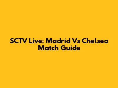 SCTV Live: Madrid Vs Chelsea Match Guide