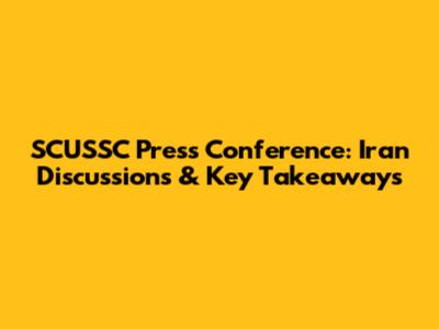 SCUSSC Press Conference: Iran Discussions & Key Takeaways