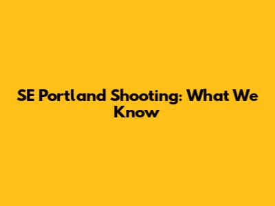 SE Portland Shooting: What We Know