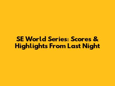 SE World Series: Scores & Highlights From Last Night