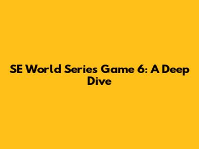 SE World Series Game 6: A Deep Dive