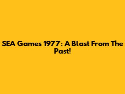 SEA Games 1977: A Blast From The Past!