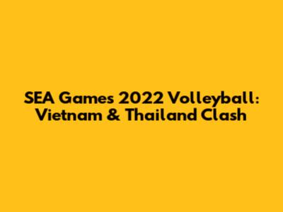 SEA Games 2022 Volleyball: Vietnam & Thailand Clash