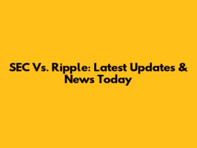 SEC Vs. Ripple: Latest Updates & News Today