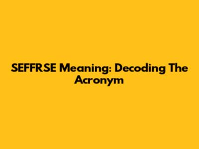 SEFFRSE Meaning: Decoding The Acronym
