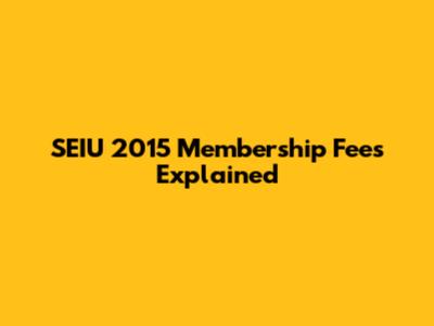 SEIU 2015 Membership Fees Explained