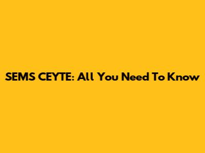 SEMS CEYTE: All You Need To Know