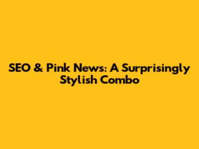 SEO & Pink News: A Surprisingly Stylish Combo