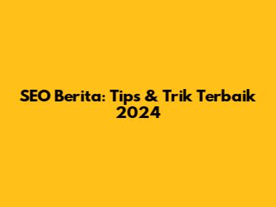 SEO Berita: Tips & Trik Terbaik 2024