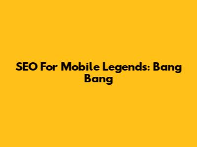 SEO For Mobile Legends: Bang Bang