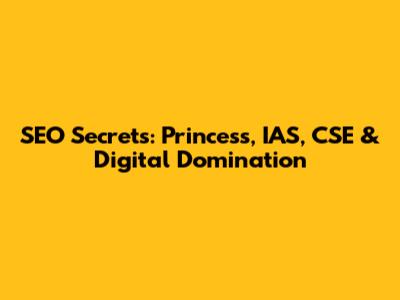 SEO Secrets: Princess, IAS, CSE & Digital Domination