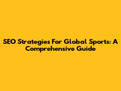SEO Strategies For Global Sports: A Comprehensive Guide