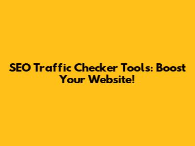 SEO Traffic Checker Tools: Boost Your Website!