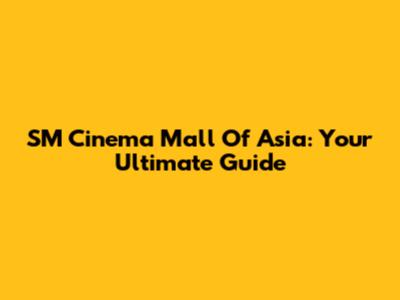 SM Cinema Mall Of Asia: Your Ultimate Guide