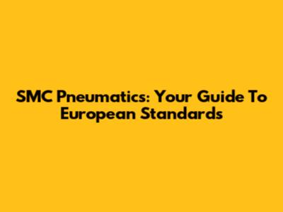 SMC Pneumatics: Your Guide To European Standards