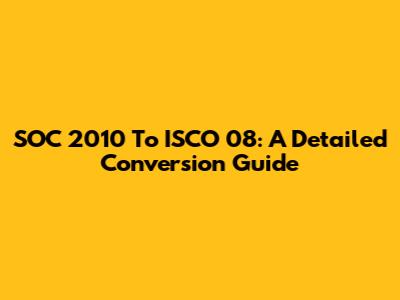 SOC 2010 To ISCO 08: A Detailed Conversion Guide