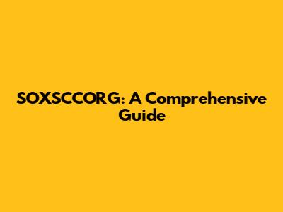 SOXSCCORG: A Comprehensive Guide