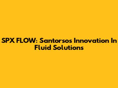SPX FLOW: Santorso's Innovation In Fluid Solutions