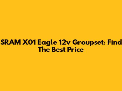 SRAM X01 Eagle 12v Groupset: Find The Best Price