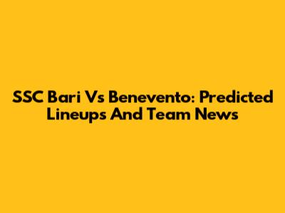 SSC Bari Vs Benevento: Predicted Lineups And Team News