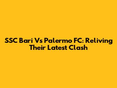 SSC Bari Vs Palermo FC: Reliving Their Latest Clash
