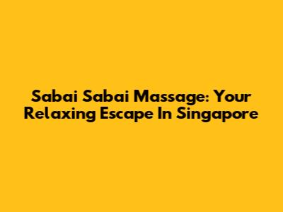 Sabai Sabai Massage: Your Relaxing Escape In Singapore