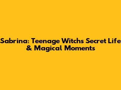 Sabrina: Teenage Witch's Secret Life & Magical Moments