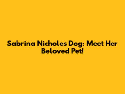 Sabrina Nichole's Dog: Meet Her Beloved Pet!