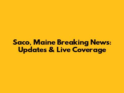 Saco, Maine Breaking News: Updates & Live Coverage