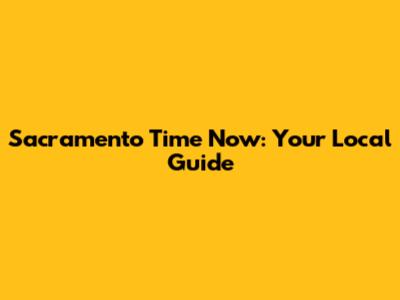 Sacramento Time Now: Your Local Guide