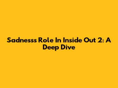 Sadness's Role In Inside Out 2: A Deep Dive