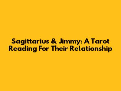 Sagittarius & Jimmy: A Tarot Reading For Their Relationship