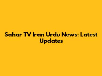 Sahar TV Iran Urdu News: Latest Updates