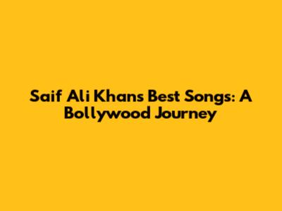 Saif Ali Khan's Best Songs: A Bollywood Journey