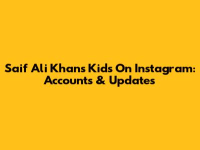 Saif Ali Khan's Kids On Instagram: Accounts & Updates