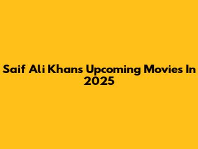 Saif Ali Khan's Upcoming Movies In 2025
