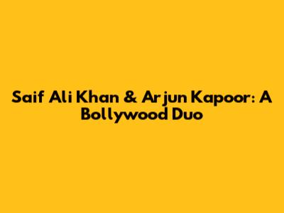 Saif Ali Khan & Arjun Kapoor: A Bollywood Duo