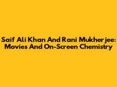 Saif Ali Khan And Rani Mukherjee: Movies And On-Screen Chemistry