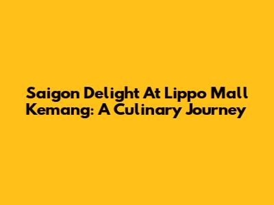 Saigon Delight At Lippo Mall Kemang: A Culinary Journey