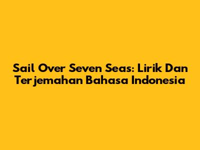 Sail Over Seven Seas: Lirik Dan Terjemahan Bahasa Indonesia