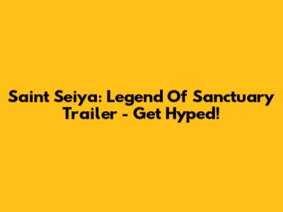 Saint Seiya: Legend Of Sanctuary Trailer - Get Hyped!