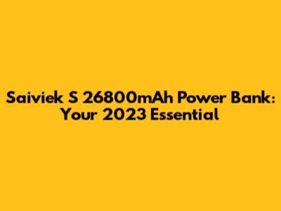 Saiviek S 26800mAh Power Bank: Your 2023 Essential