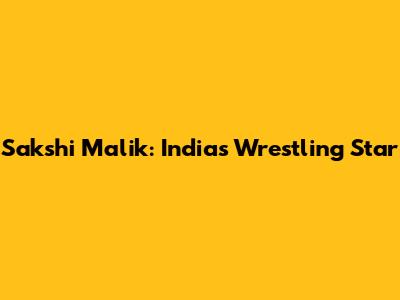 Sakshi Malik: India's Wrestling Star