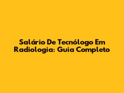 Salário De Tecnólogo Em Radiologia: Guia Completo