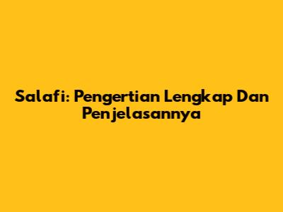 Salafi: Pengertian Lengkap Dan Penjelasannya