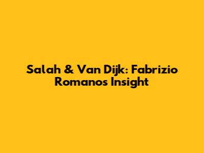 Salah & Van Dijk: Fabrizio Romano's Insight
