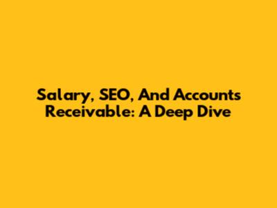 Salary, SEO, And Accounts Receivable: A Deep Dive