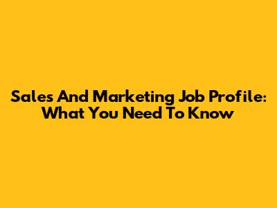 Sales And Marketing Job Profile: What You Need To Know