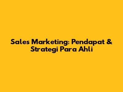 Sales Marketing: Pendapat & Strategi Para Ahli