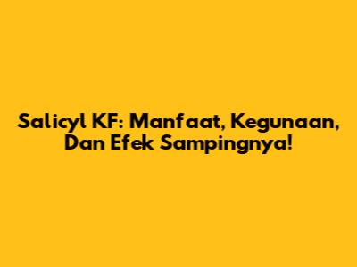 Salicyl KF: Manfaat, Kegunaan, Dan Efek Sampingnya!